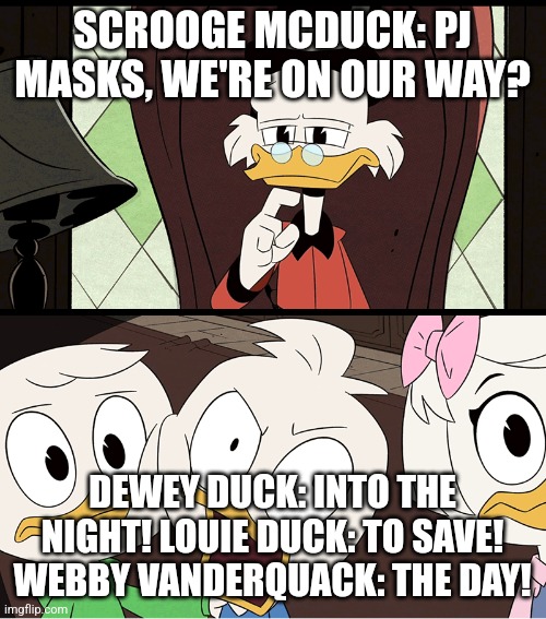 Scrooge McDuck questioning the PJ Masks pharse to confuse Dewey, Louie and Webby. | SCROOGE MCDUCK: PJ MASKS, WE'RE ON OUR WAY? DEWEY DUCK: INTO THE NIGHT! LOUIE DUCK: TO SAVE! WEBBY VANDERQUACK: THE DAY! | image tagged in ducktales dewey,ducktales | made w/ Imgflip meme maker
