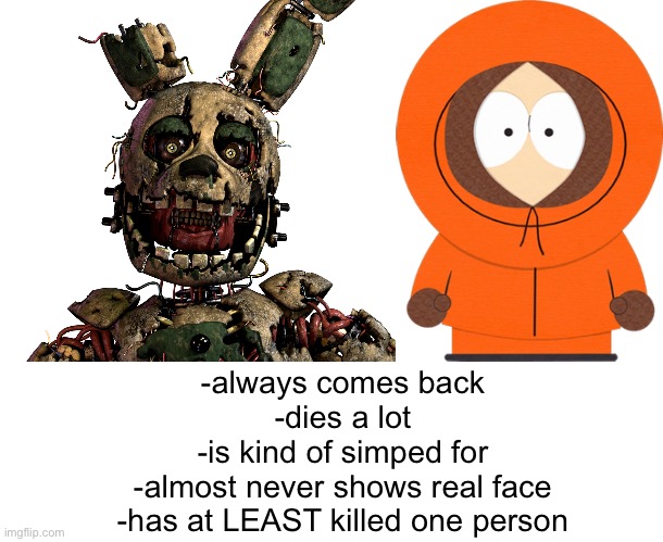 this is a brilliant thing I thought of | -always comes back
-dies a lot
-is kind of simped for
-almost never shows real face
-has at LEAST killed one person | image tagged in kenny,springtrap,sandwich | made w/ Imgflip meme maker