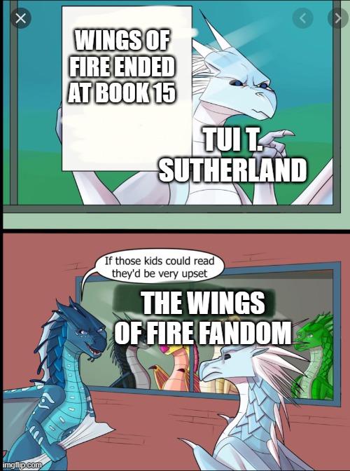 Wings of fire those kids could read they'd be very upset | WINGS OF FIRE ENDED AT BOOK 15; TUI T. SUTHERLAND; THE WINGS OF FIRE FANDOM | image tagged in wings of fire those kids could read they'd be very upset | made w/ Imgflip meme maker