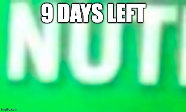 You have 9 days to nut | 9 DAYS LEFT | image tagged in nut | made w/ Imgflip meme maker