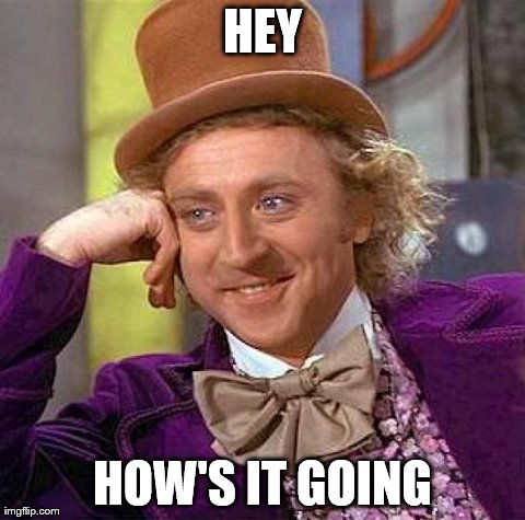 Creepy Condescending Wonka Meme | HEY HOW'S IT GOING | image tagged in memes,creepy condescending wonka | made w/ Imgflip meme maker