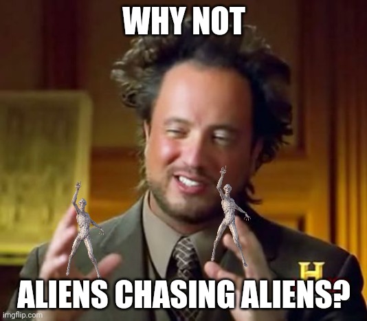 Ancient Aliens Meme | WHY NOT ALIENS CHASING ALIENS? | image tagged in memes,ancient aliens | made w/ Imgflip meme maker