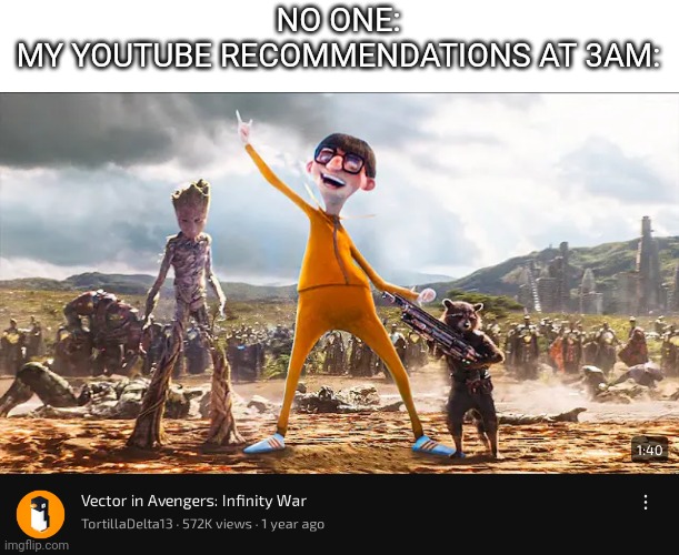 These YouTube guys sometimes come up with the weirdest thing | NO ONE:
MY YOUTUBE RECOMMENDATIONS AT 3AM: | image tagged in infinity war,vector,youtube | made w/ Imgflip meme maker