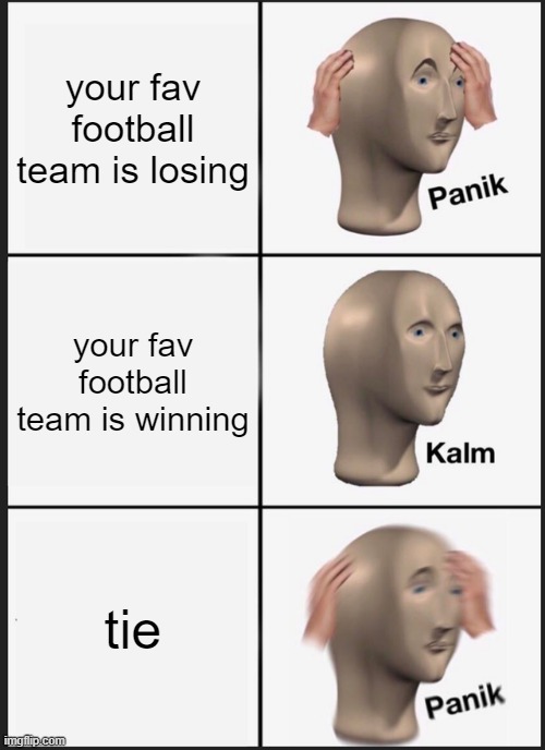 Panik Kalm Panik Meme | your fav football team is losing; your fav football team is winning; tie | image tagged in memes,panik kalm panik | made w/ Imgflip meme maker
