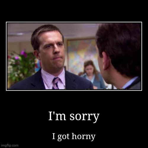 Sorry | I'm sorry | I got horny | image tagged in funny,demotivationals,horny,office,one does not simply | made w/ Imgflip demotivational maker