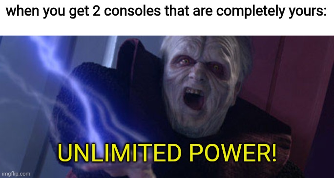 Palpatine Unlimited Power | when you get 2 consoles that are completely yours:; UNLIMITED POWER! | image tagged in palpatine unlimited power,video games,consoles | made w/ Imgflip meme maker