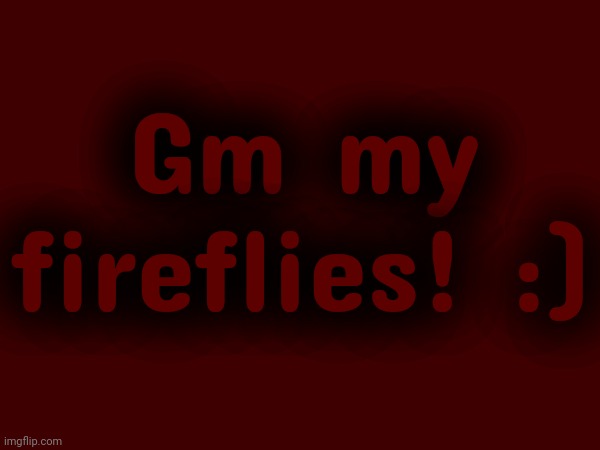 Gm my fireflies! :) | made w/ Imgflip meme maker