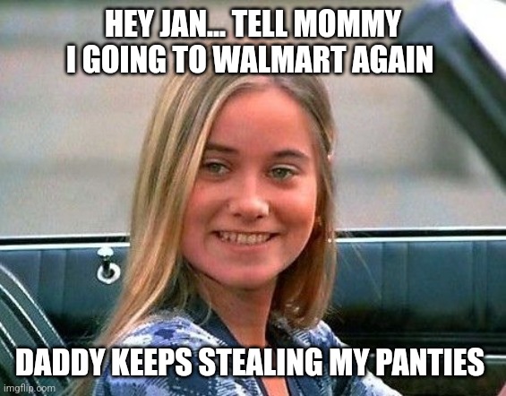 Marcia Marcia Marcia... | HEY JAN... TELL MOMMY I GOING TO WALMART AGAIN; DADDY KEEPS STEALING MY PANTIES | image tagged in marcia marcia marcia,walmart,thong,panties | made w/ Imgflip meme maker