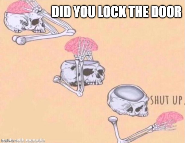 skeleton shut up meme | DID YOU LOCK THE DOOR | image tagged in skeleton shut up meme | made w/ Imgflip meme maker