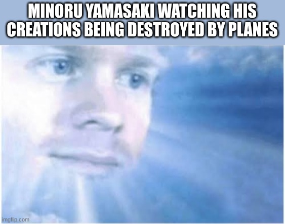 can u guess what he made | MINORU YAMASAKI WATCHING HIS CREATIONS BEING DESTROYED BY PLANES | image tagged in in heaven looking down | made w/ Imgflip meme maker