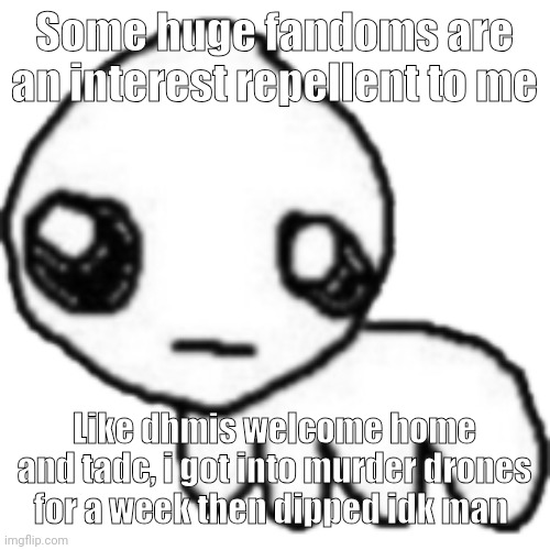 tbh | Some huge fandoms are an interest repellent to me; Like dhmis welcome home and tadc, i got into murder drones for a week then dipped idk man | image tagged in tbh | made w/ Imgflip meme maker