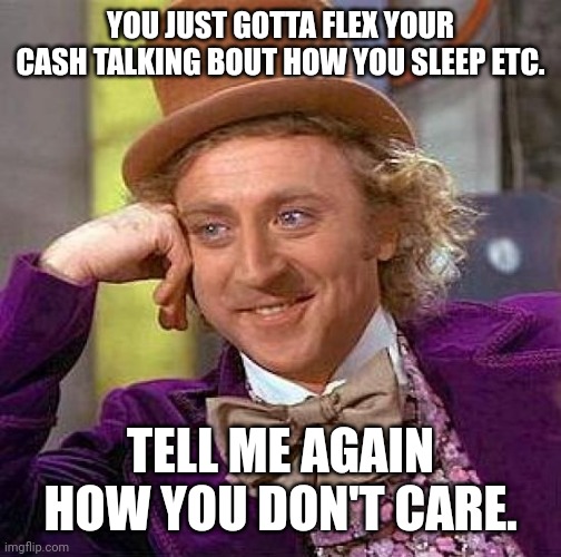 Flexing they cash like they special | YOU JUST GOTTA FLEX YOUR CASH TALKING BOUT HOW YOU SLEEP ETC. TELL ME AGAIN HOW YOU DON'T CARE. | image tagged in memes,creepy condescending wonka | made w/ Imgflip meme maker