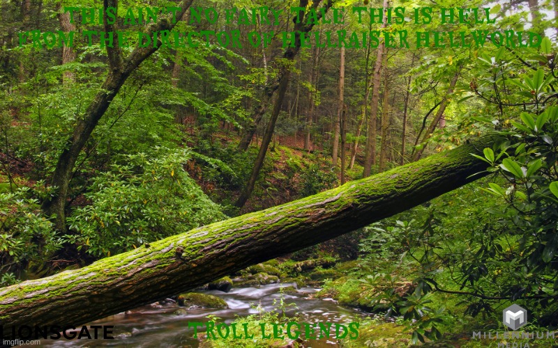 movies that might happen someday part 80 | THIS AIN'T NO FAIRY TALE THIS IS HELL; FROM THE DIRECTOR OF HELLRAISER HELLWORLD; TROLL LEGENDS | image tagged in fallen tree in forest,lionsgate,soft reboot,prequel,dark and gritty,r rated | made w/ Imgflip meme maker