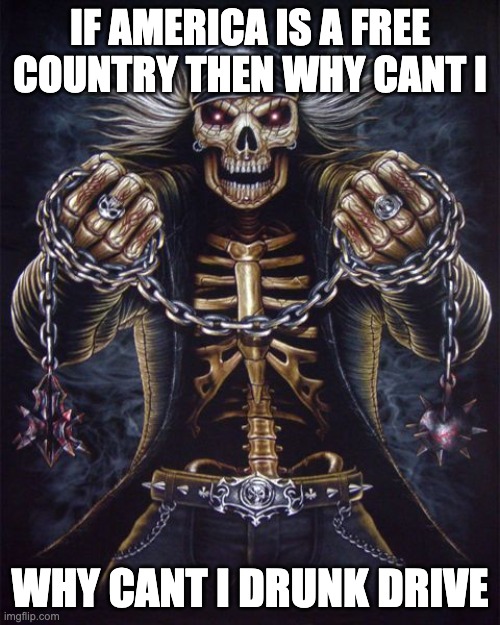 Badass Skeleton | IF AMERICA IS A FREE COUNTRY THEN WHY CANT I; WHY CANT I DRUNK DRIVE | image tagged in badass skeleton | made w/ Imgflip meme maker