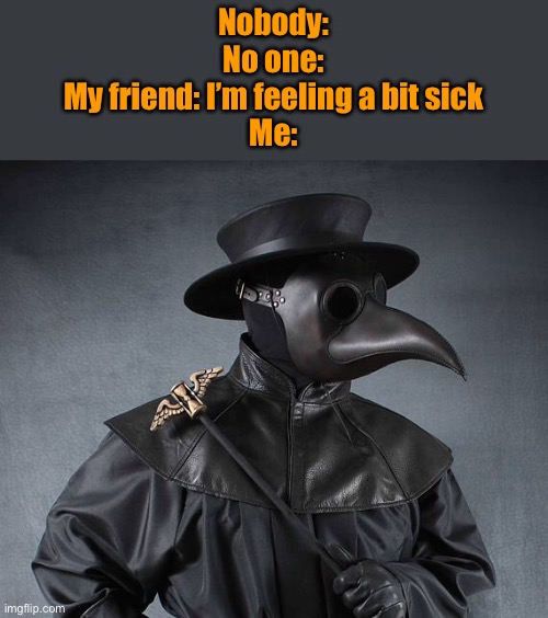 I keep looking at the chicken numget thing, and I eventually thought of this | Nobody:
No one:
My friend: I’m feeling a bit sick
Me: | image tagged in plauge doctor,memes,halloween,sick | made w/ Imgflip meme maker