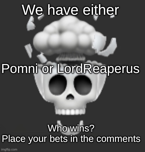 Explosive Skull | We have either; Pomni or LordReaperus; Who wins? 
Place your bets in the comments | image tagged in explosive skull | made w/ Imgflip meme maker