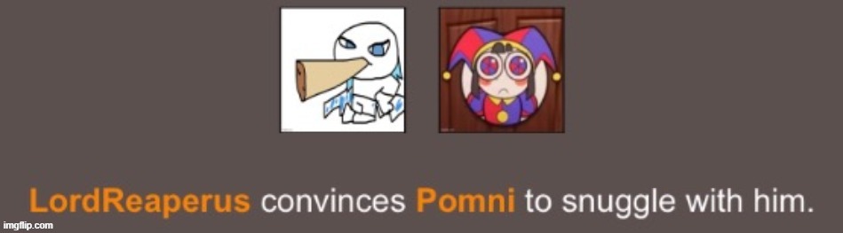 LordReaperus convinces Pomni to snuggle with him. | image tagged in lordreaperus convinces pomni to snuggle with him | made w/ Imgflip meme maker
