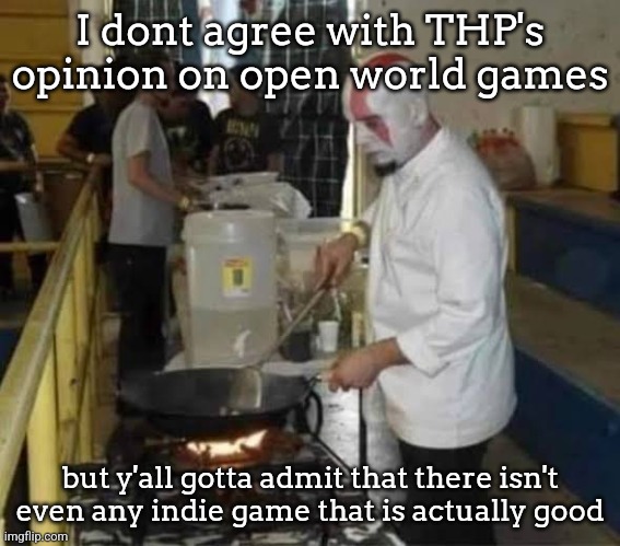 Kratos cooking | I dont agree with THP's opinion on open world games; but y'all gotta admit that there isn't even any indie game that is actually good | image tagged in kratos cooking | made w/ Imgflip meme maker