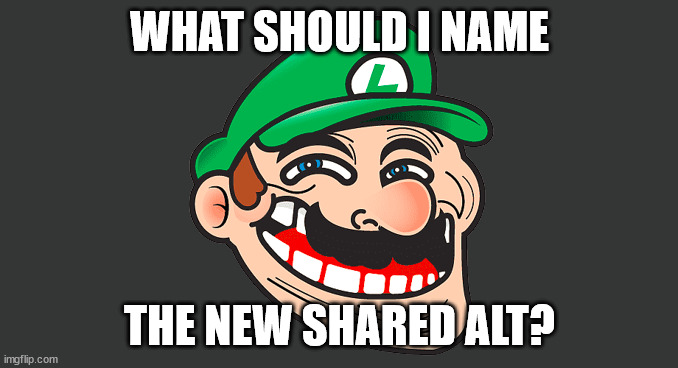 Luigi Troll Face | WHAT SHOULD I NAME; THE NEW SHARED ALT? | image tagged in luigi troll face | made w/ Imgflip meme maker