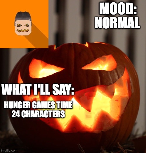 you can only add one character | NORMAL; HUNGER GAMES TIME

24 CHARACTERS | image tagged in kyrian247 halloween announcement template | made w/ Imgflip meme maker