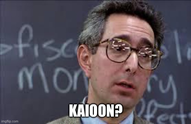 Ferris Bueller Ben Stein | KAIOON? | image tagged in ferris bueller ben stein | made w/ Imgflip meme maker