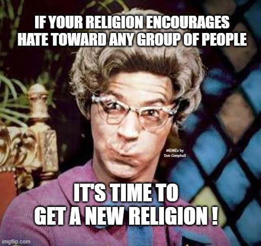 Church Lady | IF YOUR RELIGION ENCOURAGES HATE TOWARD ANY GROUP OF PEOPLE; MEMEs by Dan Campbell; IT'S TIME TO GET A NEW RELIGION ! | image tagged in church lady | made w/ Imgflip meme maker