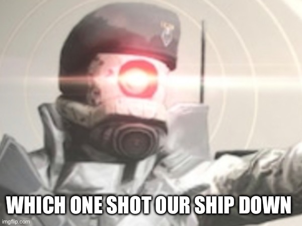 WHICH ONE SHOT OUR SHIP DOWN | image tagged in combine | made w/ Imgflip meme maker