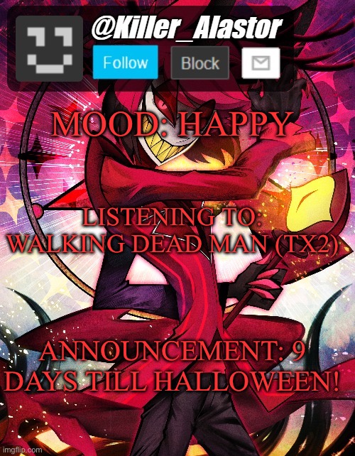 MOOD: HAPPY; LISTENING TO: WALKING DEAD MAN (TX2); ANNOUNCEMENT: 9 DAYS TILL HALLOWEEN! | image tagged in killer_alastor announcement temp | made w/ Imgflip meme maker