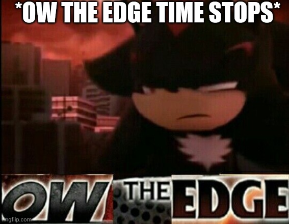 Ow The Edge | *OW THE EDGE TIME STOPS* | image tagged in ow the edge | made w/ Imgflip meme maker