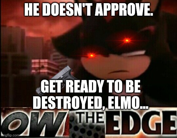 Ow The Edge | HE DOESN'T APPROVE. GET READY TO BE DESTROYED, ELMO... | image tagged in ow the edge | made w/ Imgflip meme maker