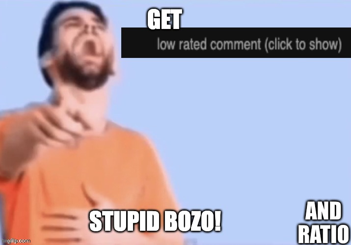 Get low rated stupid bozo | AND RATIO | image tagged in get low rated stupid bozo | made w/ Imgflip meme maker