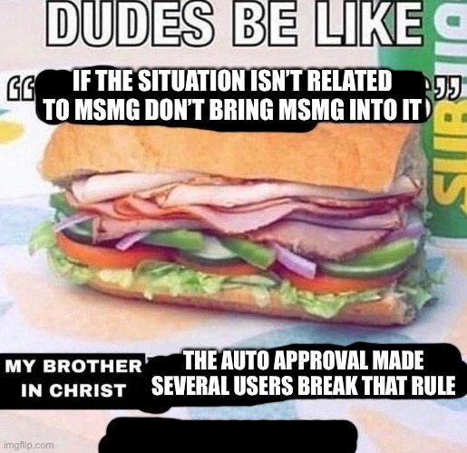 Brother in Christ Subway | IF THE SITUATION ISN’T RELATED TO MSMG DON’T BRING MSMG INTO IT; THE AUTO APPROVAL MADE SEVERAL USERS BREAK THAT RULE | image tagged in brother in christ subway | made w/ Imgflip meme maker