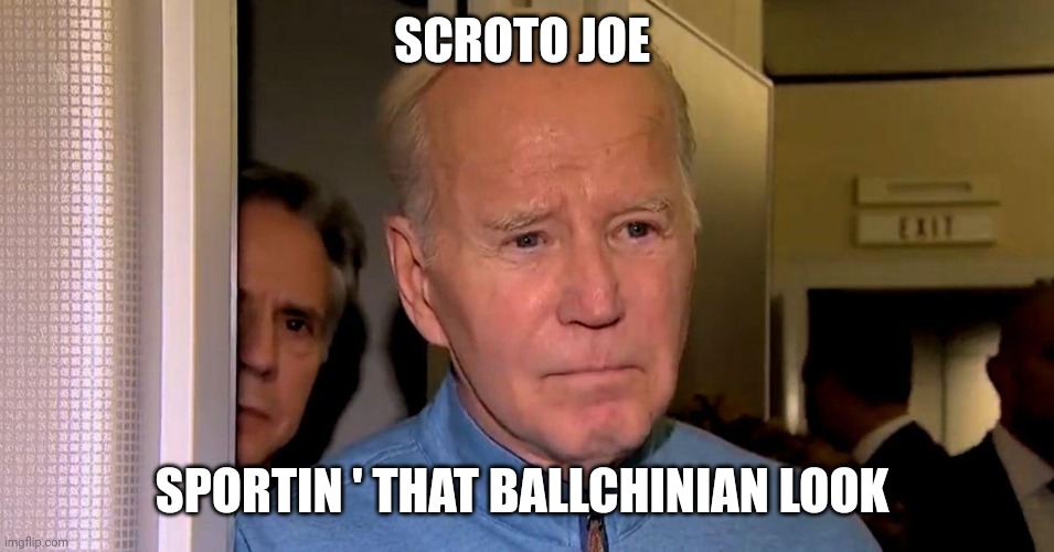 Joe biden | SCROTO JOE; SPORTIN ' THAT BALLCHINIAN LOOK | image tagged in joe biden | made w/ Imgflip meme maker