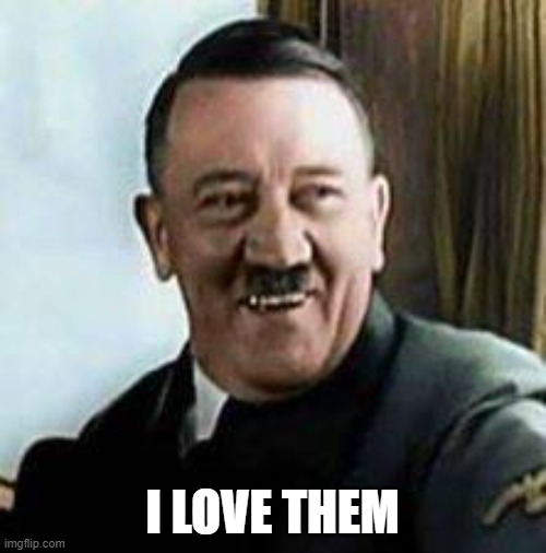 laughing hitler | I LOVE THEM | image tagged in laughing hitler | made w/ Imgflip meme maker