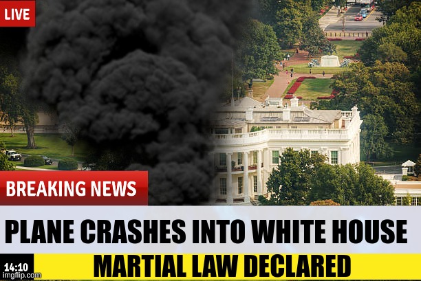 MARTIAL LAW DECLARED PLANE CRASHES INTO WHITE HOUSE | made w/ Imgflip meme maker
