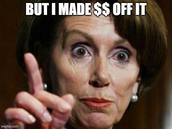 Nancy Pelosi No Spending Problem | BUT I MADE $$ OFF IT | image tagged in nancy pelosi no spending problem | made w/ Imgflip meme maker