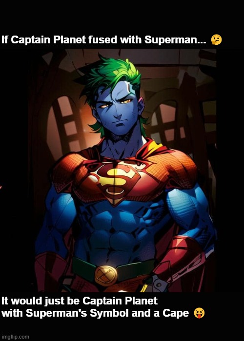 If Captain Planet Fused with Superman... | If Captain Planet fused with Superman... 🤔; It would just be Captain Planet with Superman's Symbol and a Cape 😝 | image tagged in captain planet,superman | made w/ Imgflip meme maker