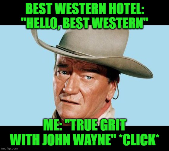 Prank Call | BEST WESTERN HOTEL: "HELLO, BEST WESTERN"; ME: "TRUE GRIT WITH JOHN WAYNE" *CLICK* | image tagged in john wayne | made w/ Imgflip meme maker
