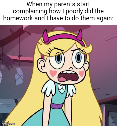 "what do you mean?! Atleast I did them!" | When my parents start complaining how I poorly did the homework and I have to do them again: | image tagged in star butterfly frustrated,memes,parents,frustration,relatable,funny | made w/ Imgflip meme maker