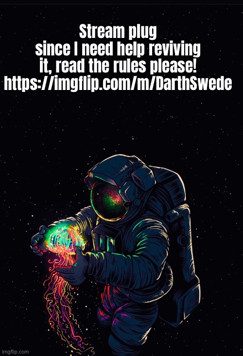 Astronaut in the Ocean | Stream plug since I need help reviving it, read the rules please!

https://imgflip.com/m/DarthSwede | image tagged in astronaut in the ocean | made w/ Imgflip meme maker