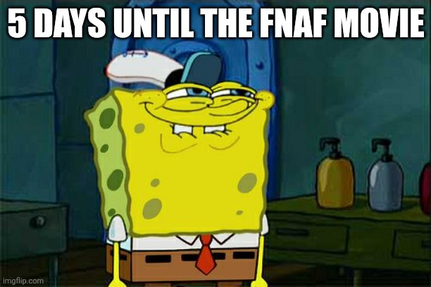 5 days left yall | 5 DAYS UNTIL THE FNAF MOVIE | image tagged in memes,don't you squidward,almost there,5 days | made w/ Imgflip meme maker