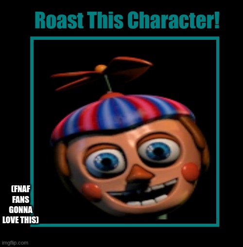 Roast this character | (FNAF FANS GONNA LOVE THIS) | image tagged in roast this character | made w/ Imgflip meme maker