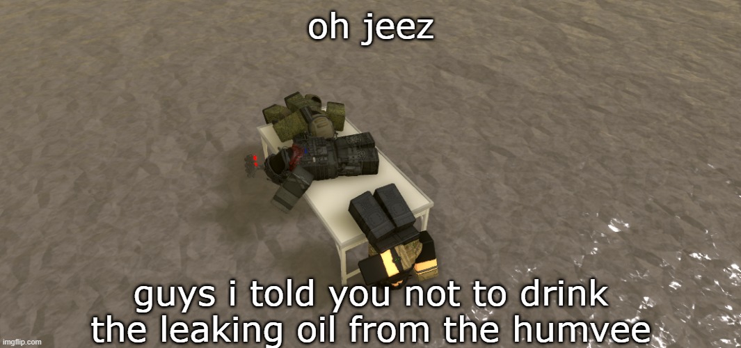 oil | oh jeez; guys i told you not to drink the leaking oil from the humvee | image tagged in roblox,roblox meme | made w/ Imgflip meme maker
