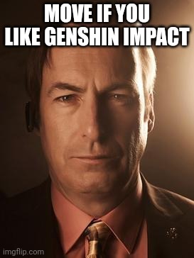 Saul Goodman | MOVE IF YOU LIKE GENSHIN IMPACT | image tagged in saul goodman | made w/ Imgflip meme maker