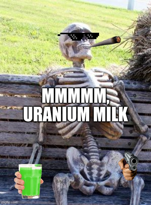 Waiting Skeleton | MMMMM, URANIUM MILK | image tagged in memes,waiting skeleton | made w/ Imgflip meme maker