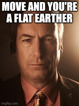 Another one | MOVE AND YOU'RE A FLAT EARTHER | image tagged in saul goodman | made w/ Imgflip meme maker