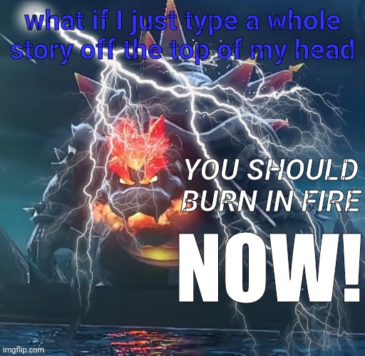 Anger | what if I just type a whole story off the top of my head | image tagged in anger | made w/ Imgflip meme maker