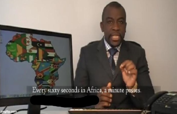 Every 60 seconds in Africa a minute passes | image tagged in every 60 seconds in africa a minute passes | made w/ Imgflip meme maker