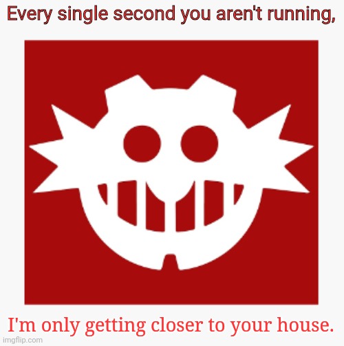 eggman's announcement temp | Every single second you aren't running, I'm only getting closer to your house. | image tagged in eggman's announcement temp | made w/ Imgflip meme maker