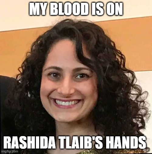 I'm Dead Because of Rashida Tlaib | MY BLOOD IS ON; RASHIDA TLAIB'S HANDS | image tagged in i'm dead because of rashida tlaib | made w/ Imgflip meme maker